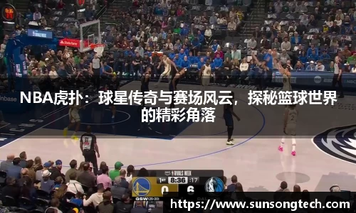 NBA虎扑：球星传奇与赛场风云，探秘篮球世界的精彩角落